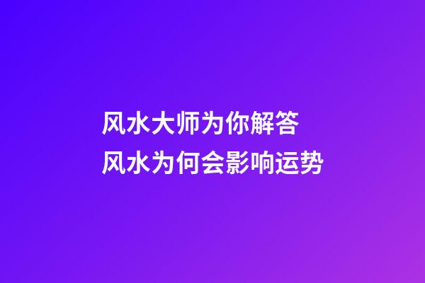 风水大师为你解答 风水为何会影响运势